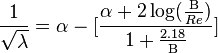 
\frac{1}{\sqrt{\lambda}} = \alpha - [ \frac {\alpha + 2\log(\frac{\Beta}{Re})}{1 + \frac{2.18}{\Beta}}]
