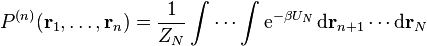  P^{(n)}(\mathbf{r}_1,\ldots,\mathbf{r}_n) =\frac{1}{Z_N} \int \cdots \int \mathrm{e}^{-\beta U_N} \, \mathrm{d} \mathbf{r}_{n+1} \cdots \mathrm{d} \mathbf{r}_N \, 