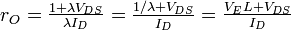 r_O = \begin{matrix} \frac {1+\lambda V_{DS}}{\lambda I_D} \end{matrix} =\begin{matrix} \frac {1/\lambda +V_{DS}} {I_D} \end{matrix}=\begin{matrix} \frac {V_E L +V_{DS}} {I_D} \end{matrix}