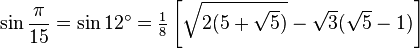 \sin\frac{\pi}{15}=\sin 12^\circ=\tfrac{1}{8} \left[\sqrt{2(5+\sqrt5)}-\sqrt3(\sqrt5-1)\right]\,