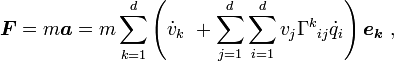 \boldsymbol {F} =m\boldsymbol{a} =m  \sum_{k=1}^{d} \left(\dot v_k \   + \sum_{j=1}^{d} \sum_{i=1}^{d}v_j{\Gamma^k}_{ij}\dot q_i    \right)\boldsymbol{e_k}  \ , 