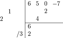 \begin{array}{cc}
    \begin{array}{rrr} \\ &1& \\ 2&& \\ \\&&/3 \\ \end{array}
    \begin{array}{|rrrr} 
        6 & 5 & 0 & -7 \\
          &   & 2 &     \\
          & 4 &   &     \\
        \hline
        6 &     &   &     \\ 
        2 &     &   &     \\   
    \end{array}
\end{array}