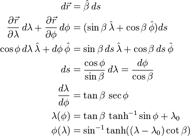 
\begin{align}
d\vec{r} &= \hat\beta \, ds \\
\frac{\partial\vec{r}}{\partial\lambda} \, d\lambda + \frac{\partial\vec{r}}{\partial\phi} \, d\phi &= (\sin{\beta} \, \hat\lambda + \cos{\beta} \, \hat\phi)  ds \\
\cos{\phi} \, d\lambda \, \hat\lambda + d\phi \, \hat\phi &= \sin{\beta} \, ds \, \hat\lambda + \cos{\beta} \, ds \, \hat\phi \\
ds &= \frac{\cos{\phi} }{\sin{\beta}} \, d\lambda  = \frac{d\phi}{\cos{\beta}} \\
\frac{d\lambda}{{d\phi}} &= \tan{\beta} \, \sec{\phi} \\
\lambda(\phi) &= \tan\beta \, \tanh^{-1} \sin\phi + \lambda_0 \\
\phi(\lambda) &= \sin^{-1}\tanh((\lambda - \lambda_0) \cot\beta )
\end{align}
