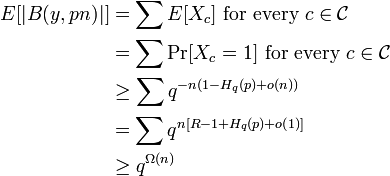 
\begin{align}
E[|B(y, pn)|] & = \sum E[X_c] \text{ for every } c \in \mathcal{C} \\
& = \sum \Pr[X_c = 1]\text{ for every } c \in \mathcal{C} \\
& \ge \sum q^{-n(1 - H_q(p) + o(n))} \\
& = \sum q^{n[R - 1 + H_q(p) + o(1)]} \\
& \ge q^{\Omega(n)}
\end{align}

