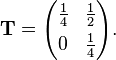 \begin{align}
& \mathbf{T} = \begin{pmatrix}
\frac{1}{4} & \frac{1}{2} \\[4pt]
0 & \frac{1}{4}
\end{pmatrix}.
\end{align}