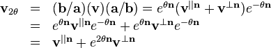 \begin{array}{rcl}
  \mathbf{v}_{2 \theta} & = & ( \mathbf{b}/\mathbf{a} ) ( \mathbf{v} ) (
  \mathbf{a}/\mathbf{b} ) =e^{\theta \mathbf{n}} ( \mathbf{v}^{||\mathbf{n}}
  +\mathbf{v}^{\bot \mathbf{n}} ) e^{- \theta \mathbf{n}}\\
  & = & e^{\theta \mathbf{n}} \mathbf{v}^{|| \mathbf{n}} e^{- \theta
  \mathbf{n}} +e^{\theta \mathbf{n}} \mathbf{v}^{\bot \mathbf{n}} e^{- \theta
  \mathbf{n}}\\
  & = & \mathbf{v}^{|| \mathbf{n}} +e^{2 \theta \mathbf{n}} \mathbf{v}^{\bot
  \mathbf{n}}\end{array}
