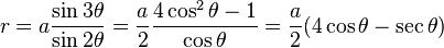 r= a \frac{\sin 3\theta}{\sin 2\theta} = {a \over 2} \frac{4 \cos^2 \theta - 1} {\cos \theta} = {a \over 2} (4 \cos \theta - \sec \theta)\!