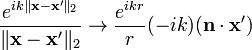 \frac{e^{i k \|\mathbf{x}-\mathbf{x'}\|_2}}{\|\mathbf{x}-\mathbf{x'}\|_2} \rightarrow \frac{e^{i k r}}{r}(-i k)(\mathbf{n}\cdot\mathbf{x'})