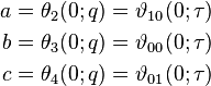 \begin{align}
  a &= \theta_{2}(0; q) = \vartheta_{10}(0; \tau) \\
  b &= \theta_{3}(0; q) = \vartheta_{00}(0; \tau) \\
  c &= \theta_{4}(0; q) = \vartheta_{01}(0; \tau)
\end{align}