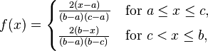  f(x) = \begin{cases} 
\frac{2(x-a)}{(b-a)(c-a)} & \mathrm{for\ } a \le x \leq c, \\[4pt]
    \frac{2(b-x)}{(b-a)(b-c)} & \mathrm{for\ } c < x \le b, \\[4pt]
 \end{cases}