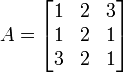 
A = 
\left[\begin{matrix}
1 & 2 & 3\\
1 & 2 & 1\\
3 & 2 & 1\\
\end{matrix}\right]
