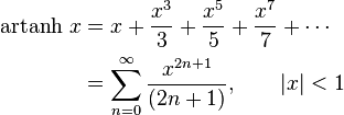 \begin{align}\operatorname{artanh}\, x & = x + \frac {x^3} {3} + \frac {x^5} {5} + \frac {x^7} {7} +\cdots \\
                      & = \sum_{n=0}^\infty \frac {x^{2n+1}} {(2n+1)} , \qquad \left| x \right| < 1 \end{align} 