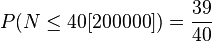 P(N \leq 40[200000]) = \frac{39}{40}