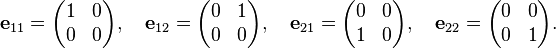\mathbf{e}_{11} = \begin{pmatrix} 1 & 0 \\ 0 & 0 \end{pmatrix},\quad
       \mathbf{e}_{12} = \begin{pmatrix} 0 & 1 \\ 0 & 0 \end{pmatrix},\quad
       \mathbf{e}_{21} = \begin{pmatrix} 0 & 0 \\ 1 & 0 \end{pmatrix},\quad
       \mathbf{e}_{22} = \begin{pmatrix} 0 & 0 \\ 0 & 1 \end{pmatrix}.