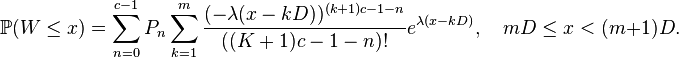 \mathbb P(W \leq x) = \sum_{n=0}^{c-1} P_n \sum_{k=1}^m \frac{(-\lambda(x-kD))^{(k+1)c-1-n}}{((K+1)c-1-n)!}e^{\lambda(x-kD)}, \quad mD \leq x <(m+1)D.