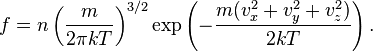  f = n\left(\frac{m}{2 \pi  kT}\right)^{3/2} \exp\left({-\frac{m(v_x^2 + v_y^2 + v_z^2)}{2kT}}\right). 