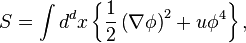 \displaystyle S =\int d^{d}x\left\{ \frac{1}{2}\left( \nabla \phi \right) ^{2}+u\phi^{4}\right\},