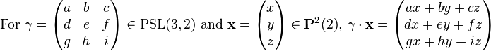 \mbox{For } \gamma = \begin{pmatrix} a & b & c \\ d & e & f \\ g & h & i \end{pmatrix} \in \mbox{PSL}(3, 2) \mbox{ and } \mathbf{x} = \begin{pmatrix} x \\ y \\ z \end{pmatrix} \in \mathbf{P}^2(2),\ \gamma \ \cdot \ \mathbf{x} = \begin{pmatrix} ax+by+cz \\ dx+ey+fz \\ gx+hy+iz \end{pmatrix}