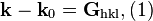 
\begin{align}
\textbf{k}-\textbf{k}_0 = \textbf{G}_\textrm{hkl}, (1)
\end{align}
