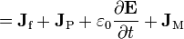 = \mathbf{J}_{\text{f}} + \mathbf{J}_{\text{P}} +\varepsilon_0 \frac{\partial \mathbf E}{\partial t}  + \mathbf{J}_{\text{M}} 