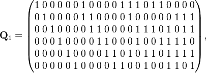 
\mathbf{Q}_1 =
\begin{pmatrix}
1 \; 0 \; 0 \; 0 \; 0 \; 0 \; 1 \; 0 \; 0 \; 0 \; 0 \; 1 \; 1 \; 1 \; 0 \; 1 \; 1 \; 0 \; 0 \; 0 \; 0 \\
0 \; 1 \; 0 \; 0 \; 0 \; 0 \; 1 \; 1 \; 0 \; 0 \; 0 \; 0 \; 1 \; 0 \; 0 \; 0 \; 0 \; 0 \; 1 \; 1 \; 1 \\
0 \; 0 \; 1 \; 0 \; 0 \; 0 \; 0 \; 1 \; 1 \; 0 \; 0 \; 0 \; 0 \; 1 \; 1 \; 1 \; 0 \; 1 \; 0 \; 1 \; 1 \\
0 \; 0 \; 0 \; 1 \; 0 \; 0 \; 0 \; 0 \; 1 \; 1 \; 0 \; 0 \; 0 \; 1 \; 0 \; 0 \; 1 \; 1 \; 1 \; 1 \; 0 \\
0 \; 0 \; 0 \; 0 \; 1 \; 0 \; 0 \; 0 \; 0 \; 1 \; 1 \; 0 \; 1 \; 0 \; 1 \; 1 \; 0 \; 1 \; 1 \; 1 \; 1 \\
0 \; 0 \; 0 \; 0 \; 0 \; 1 \; 0 \; 0 \; 0 \; 0 \; 1 \; 1 \; 0 \; 0 \; 1 \; 0 \; 0 \; 1 \; 1 \; 0 \; 1
\end{pmatrix},
