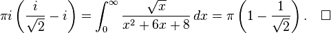 \pi i \left({i\over \sqrt{2}}-i\right)=\int_0^\infty {\sqrt{x} \over x^2+6x+8}\,dx = \pi\left(1-{1\over\sqrt{2}}\right).\quad\square