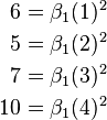 \begin{alignat}{2}
6 &&\; = \beta_1 (1)^2 \\
5 &&\; = \beta_1 (2)^2 \\
7 &&\; = \beta_1 (3)^2 \\
10 &&\; = \beta_1 (4)^2 \\
\end{alignat}