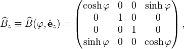 
\widehat{B}_z \equiv \widehat{B}(\varphi,\hat{\mathbf{e}}_z) = \begin{pmatrix}
\cosh\varphi & 0 & 0 & \sinh\varphi \\
0 & 1 & 0 & 0 \\
0 & 0 & 1 & 0 \\
\sinh\varphi & 0 & 0 & \cosh\varphi \\
\end{pmatrix} \,,
