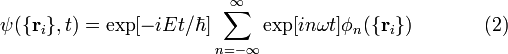 
\psi(\{\mathbf{r}_i\},t) = \exp[-iEt/\hbar]
\sum_{n=-\infty}^{\infty}\exp[in\omega t]\phi_n(\{\mathbf{r}_i\})
\ \ \ \ \ \ \ \ \ \ \  (2)
