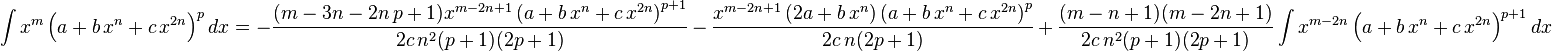 
\int x^m \left(a+b\,x^n+c\,x^{2 n}\right)^p dx=
  -\frac{(m-3 n-2 n\,p+1) x^{m-2n+1}\left(a+b\,x^n+c\,x^{2 n}\right)^{p+1}}{2 c\,n^2(p+1)(2p+1)}\,-\,
  \frac{ x^{m-2n+1} \left(2 a+b\,x^n\right)\left(a+b\,x^n+c\,x^{2 n}\right)^p}{2 c\,n(2p+1)}\,+\,
  \frac{(m-n+1)(m-2n+1)}{2 c\,n^2(p+1)(2p+1)} \int x^{m-2n} \left(a+b\,x^n+c\,x^{2 n}\right)^{p+1}dx
