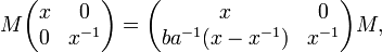 \displaystyle{M\begin{pmatrix} x & 0 \\ 0 & x^{-1}\end{pmatrix} = \begin{pmatrix} x & 0\\ ba^{-1}(x-x^{-1}) & x^{-1}\end{pmatrix}M,}