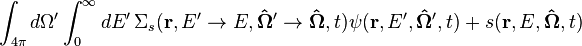 \quad\int_{4\pi}d\Omega^\prime\int^{\infty}_{0}dE^\prime\,\Sigma_s(\mathbf{r},E^\prime\rightarrow E,\mathbf{\hat{\Omega}}^\prime\rightarrow \mathbf{\hat{\Omega}},t)\psi(\mathbf{r},E^\prime,\mathbf{\hat{\Omega}^\prime},t)+s(\mathbf{r},E,\mathbf{\hat{\Omega}},t)