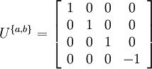   U^{\{ a,b\} } =\left[\begin{array}{cccc} {1} & {0} & {0} & {0} \\ {0} & {1} & {0} & {0} \\ {0} & {0} & {1} & {0} \\ {0} & {0} & {0} & {-1} \end{array}\right]