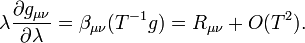 \lambda\frac{\partial g_{\mu\nu}}{\partial\lambda}=\beta_{\mu\nu}(T^{-1}g)=R_{\mu\nu}+O(T^2).