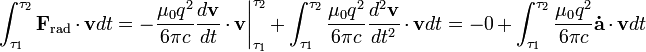 \int_{\tau_1}^{\tau_2} \mathbf{F}_\mathrm{rad} \cdot \mathbf{v} dt = - \frac{\mu_0 q^2}{6 \pi c} \frac{d \mathbf{v}}{dt} \cdot \mathbf{v} \bigg|_{\tau_1}^{\tau_2} + \int_{\tau_1}^{\tau_2} \frac{\mu_0 q^2}{6 \pi c} \frac{d^2 \mathbf{v}}{dt^2} \cdot \mathbf{v} dt = -0 + \int_{\tau_1}^{\tau_2} \frac{\mu_0 q^2}{6 \pi c} \mathbf{\dot{a}} \cdot \mathbf{v} dt