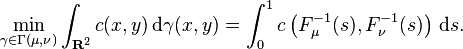 \min_{\gamma \in \Gamma(\mu, \nu)} \int_{\mathbf{R}^2} c(x, y) \, \mathrm{d} \gamma (x, y) = \int_0^1 c \left( F_{\mu}^{-1} (s), F_{\nu}^{-1} (s) \right) \, \mathrm{d} s.