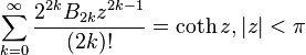 \sum_{k=0}^\infty \frac{2^{2k}B_{2k}z^{2k-1}}{(2k)!}=\coth z, |z|<\pi\,\!