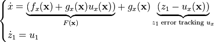 \begin{cases}\dot{x} = \mathord{\underbrace{\left( f_x(\mathbf{x}) + g_x(\mathbf{x})u_x(\mathbf{x}) \right)}_{F(\mathbf{x})}} + g_x(\mathbf{x}) \underbrace{\left( z_1 - u_x(\mathbf{x}) \right)}_{z_1 \text{ error tracking } u_x}\\\dot{z}_1 = u_1\end{cases}