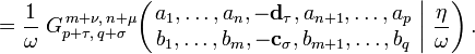  = \frac{1}{\omega} \; G_{p + \tau ,\, q + \sigma}^{\,m + \nu ,\, n + \mu} \!\left( \left. \begin{matrix} a_1, \dots, a_n, -\mathbf{d_\tau} , a_{n+1}, \dots, a_p \\ b_1, \dots, b_m, -\mathbf{c_{\sigma}}, b_{m+1}, \dots, b_q \end{matrix} \; \right| \, \frac{\eta}{\omega} \right) .
