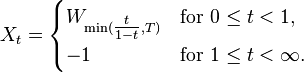 \displaystyle X_t = \begin{cases}
  W_{\min(\tfrac{t}{1-t},T)} &\text{for } 0 \le t < 1,\\
  -1 &\text{for } 1 \le t < \infty.
 \end{cases} 