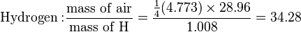 \mathrm{Hydrogen:} \frac {\mathrm{mass \ of \ air}}{\mathrm{mass \ of \ H}} = \frac {\frac {1}{4} (4.773) \times 28.96} {1.008} = 34.28