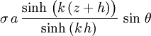 \sigma\, a\, \frac{\sinh\, \bigl( k\, (z+h) \bigr)}{\sinh\, (k\, h)}\, \sin\, \theta\,