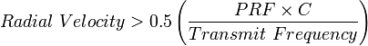 Radial \ Velocity > 0.5 \left (\frac {PRF \times C}{Transmit \ Frequency} \right)