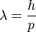 \lambda=\frac{h}{p}