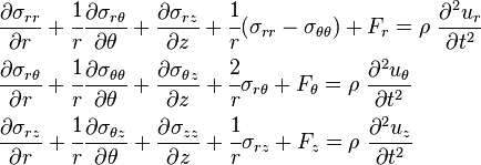 
  \begin{align}
    & \frac{\partial \sigma_{rr}}{\partial r} + \cfrac{1}{r}\frac{\partial \sigma_{r\theta}}{\partial \theta} + \frac{\partial \sigma_{rz}}{\partial z} + \cfrac{1}{r}(\sigma_{rr}-\sigma_{\theta\theta}) + F_r = \rho~\frac{\partial^2 u_r}{\partial t^2} \\
    & \frac{\partial \sigma_{r\theta}}{\partial r} + \cfrac{1}{r}\frac{\partial \sigma_{\theta\theta}}{\partial \theta} + \frac{\partial \sigma_{\theta z}}{\partial z} + \cfrac{2}{r}\sigma_{r\theta} + F_\theta = \rho~\frac{\partial^2 u_\theta}{\partial t^2} \\
    & \frac{\partial \sigma_{rz}}{\partial r} + \cfrac{1}{r}\frac{\partial \sigma_{\theta z}}{\partial \theta} + \frac{\partial \sigma_{zz}}{\partial z} + \cfrac{1}{r}\sigma_{rz} + F_z = \rho~\frac{\partial^2 u_z}{\partial t^2}
  \end{align}
