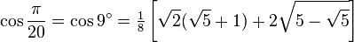 \cos\frac{\pi}{20}=\cos 9^\circ=\tfrac{1}{8} \left[\sqrt2(\sqrt5+1)+2\sqrt{5-\sqrt5}\right]\,