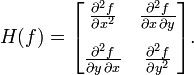 H(f) = \begin{bmatrix}
\frac{\partial^2 f}{\partial x^2} & \frac{\partial^2 f}{\partial x\,\partial y}  \\[10pt]
\frac{\partial^2 f}{\partial y\,\partial x} & \frac{\partial^2 f}{\partial y^2}
\end{bmatrix}.