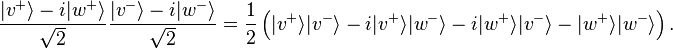 \frac{|v^{+}\rangle - i |w^{+}\rangle}{\sqrt{2}} \frac{|v^{-}\rangle - i |w^{-}\rangle}{\sqrt{2}}=
\frac 1 2\left(|v^{+}\rangle|v^{-}\rangle - i |v^{+}\rangle|w^{-}\rangle-i|w^{+}\rangle|v^{-}\rangle-|w^{+}\rangle|w^{-}\rangle\right).