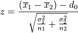 z=\frac{(\overline{x}_1 - \overline{x}_2) - d_0}{\sqrt{\frac{\sigma_1^2}{n_1} + \frac{\sigma_2^2}{n_2}}}