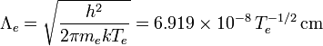 \Lambda_e= \sqrt{\frac{h^2}{2\pi m_ekT_e}}= 6.919\times 10^{-8}\,T_e^{-1/2}\,\mbox{cm}